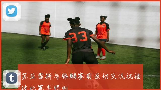 苏亚雷斯与韩鹏赛前亲切交流祝福彼此赛季顺利