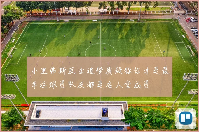 小里弗斯反击追梦质疑称你才是最幸运球员队友都是名人堂成员
