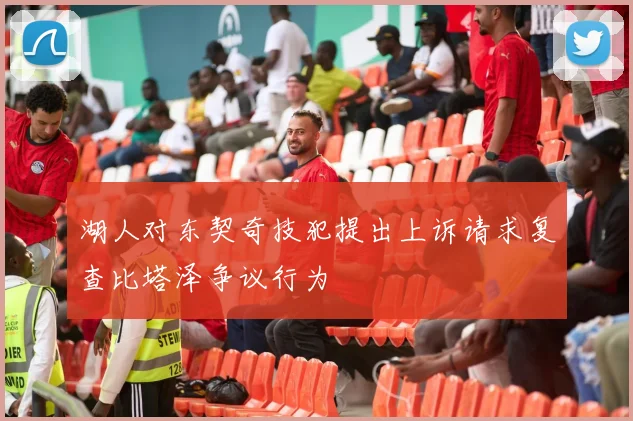 湖人对东契奇技犯提出上诉请求复查比塔泽争议行为