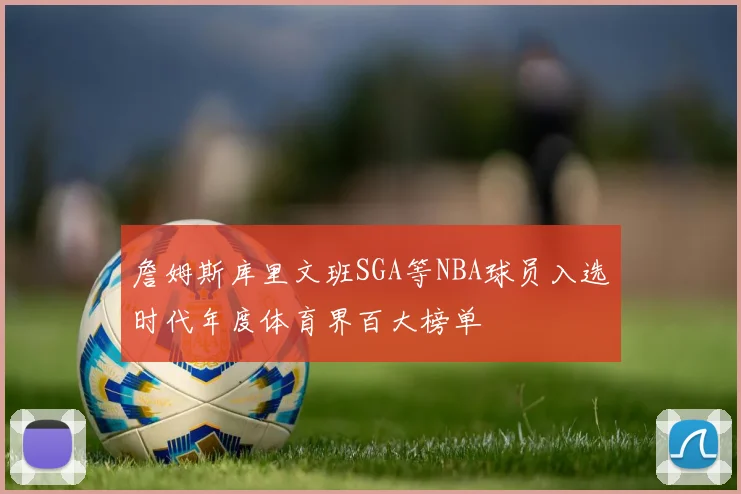 詹姆斯库里文班SGA等NBA球员入选时代年度体育界百大榜单