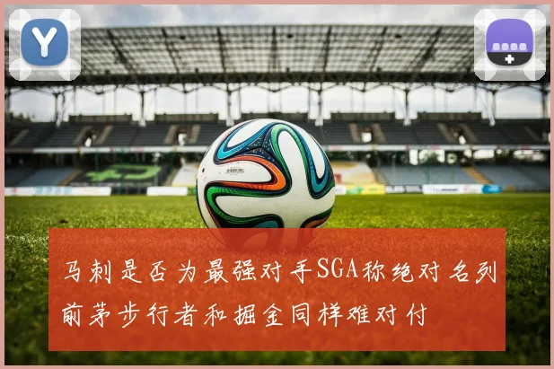 马刺是否为最强对手SGA称绝对名列前茅步行者和掘金同样难对付