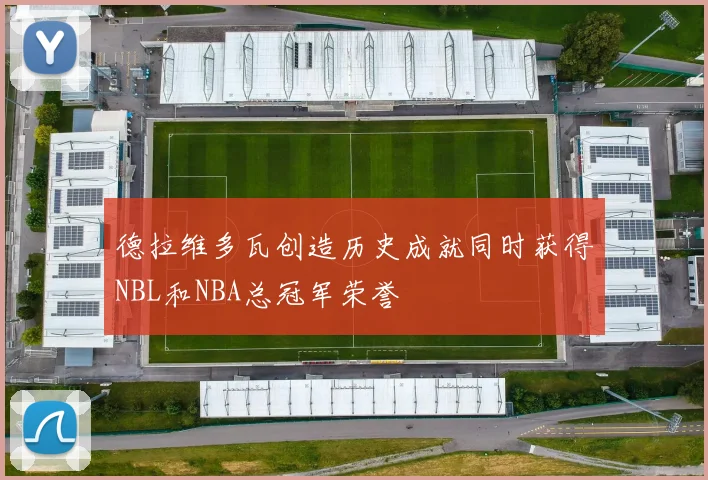 德拉维多瓦创造历史成就同时获得NBL和NBA总冠军荣誉