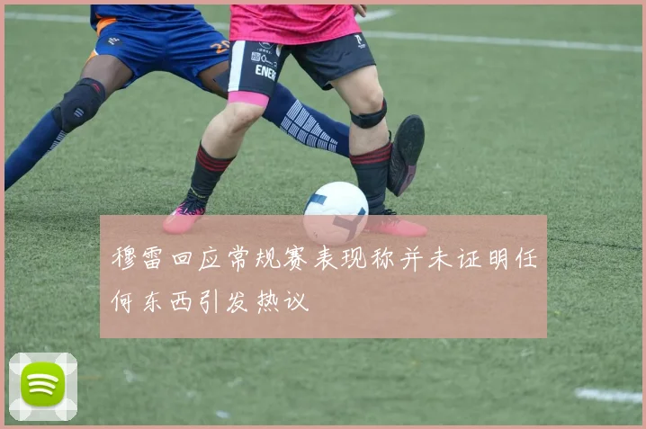 穆雷回应常规赛表现称并未证明任何东西引发热议