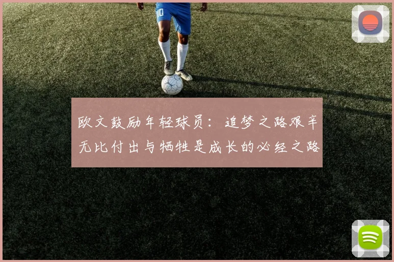 欧文鼓励年轻球员：追梦之路艰辛无比付出与牺牲是成长的必经之路